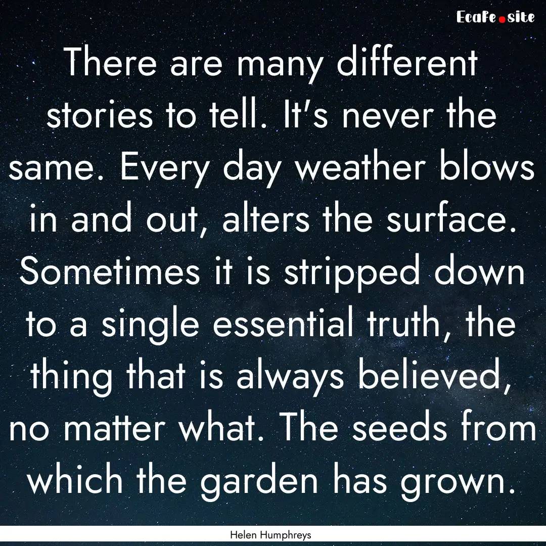 There are many different stories to tell..... : Quote by Helen Humphreys