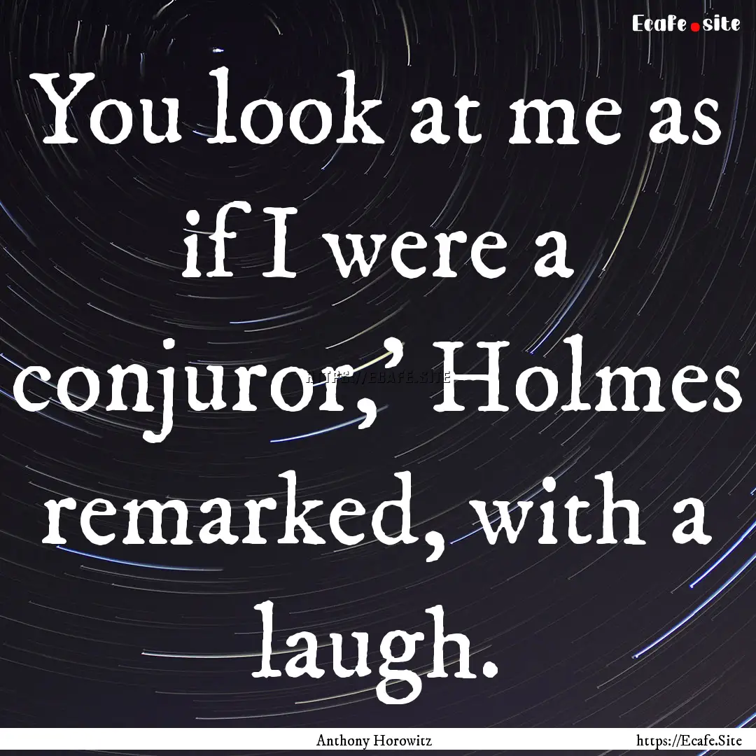 You look at me as if I were a conjuror,'.... : Quote by Anthony Horowitz