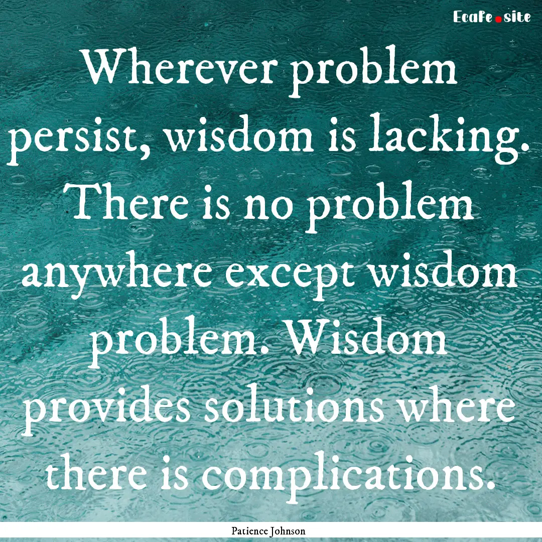 Wherever problem persist, wisdom is lacking..... : Quote by Patience Johnson