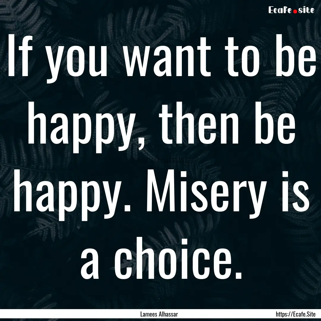 If you want to be happy, then be happy. Misery.... : Quote by Lamees Alhassar