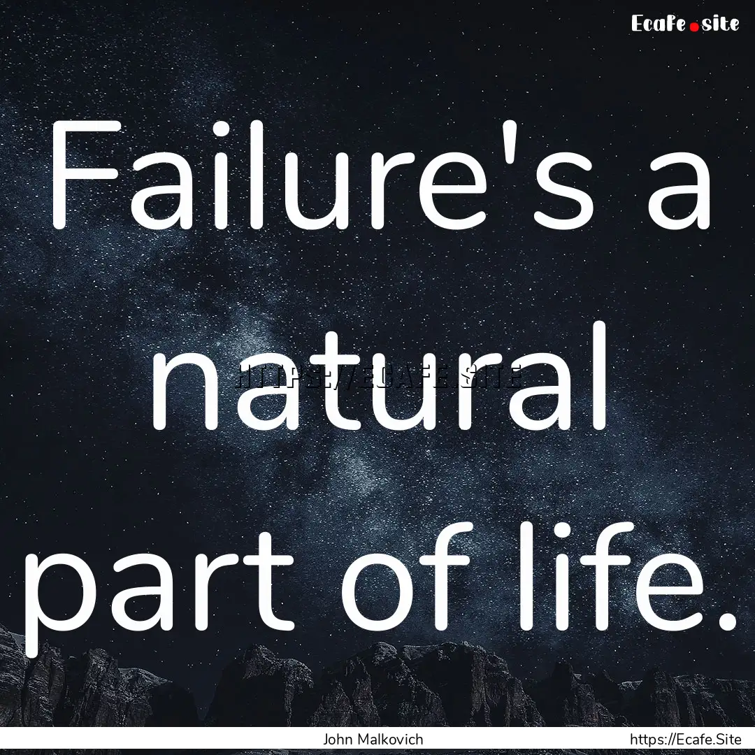 Failure's a natural part of life. : Quote by John Malkovich