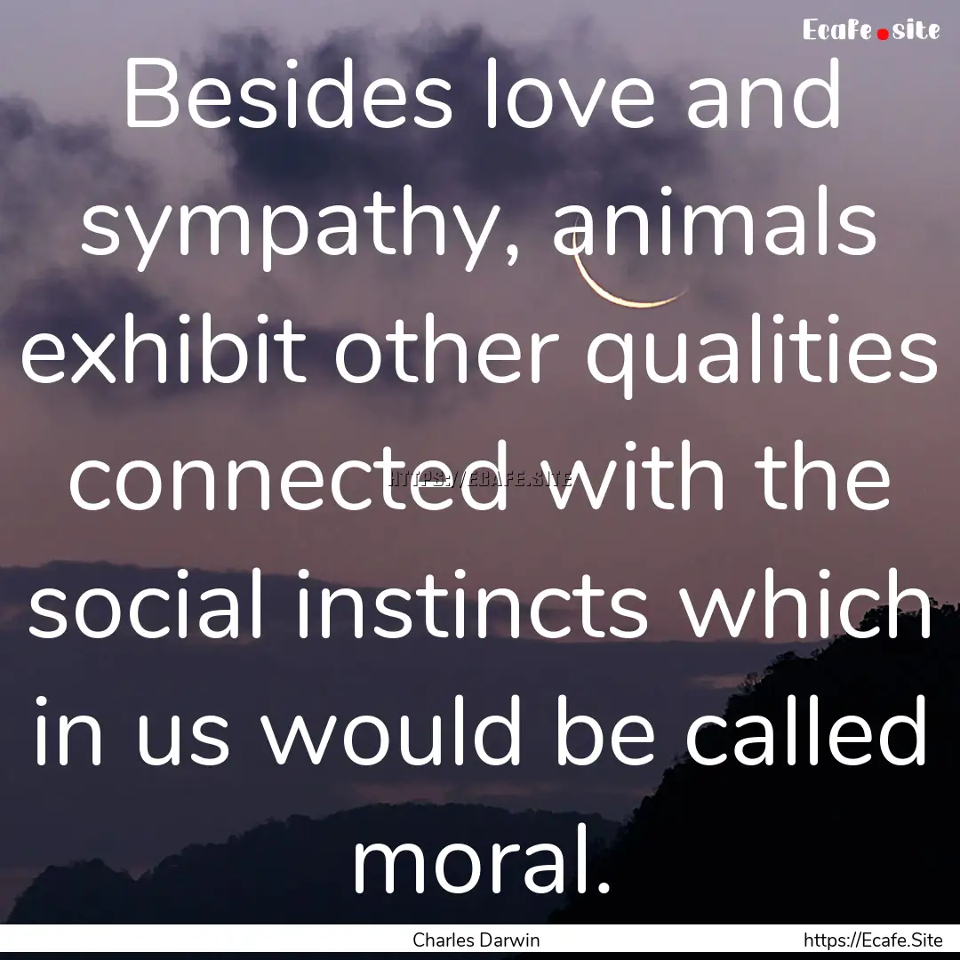 Besides love and sympathy, animals exhibit.... : Quote by Charles Darwin