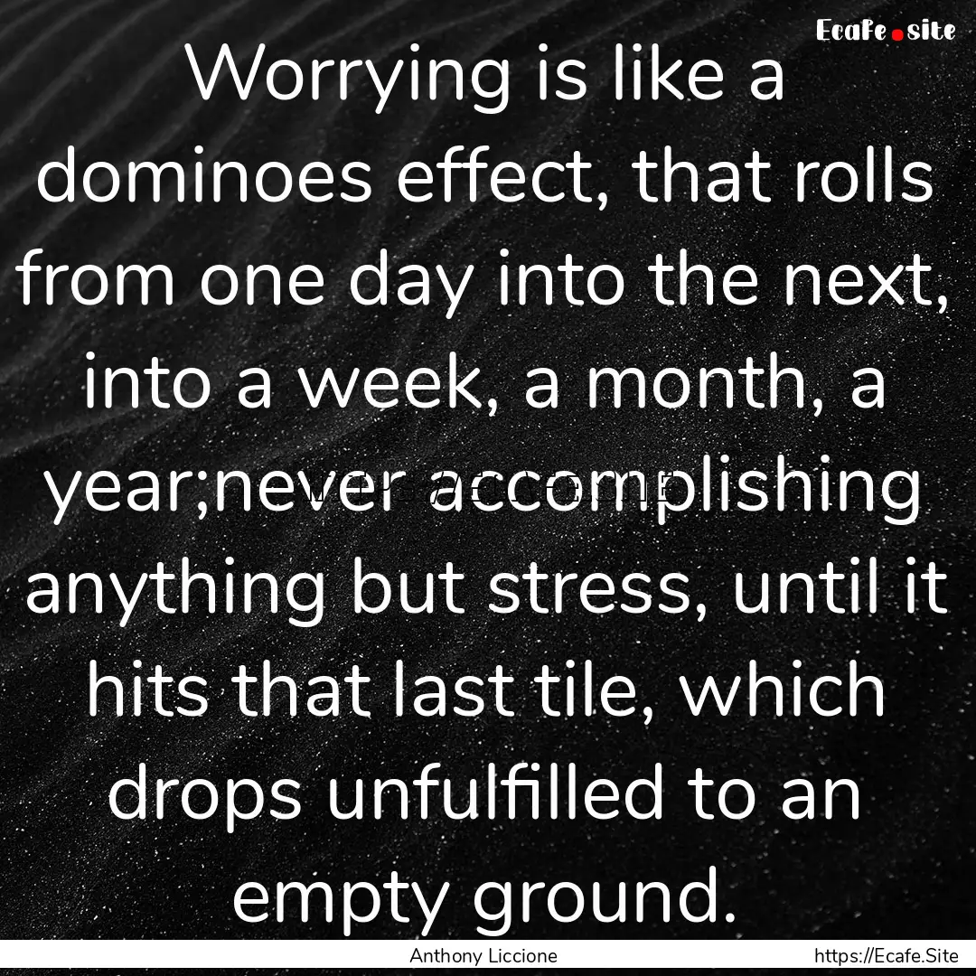 Worrying is like a dominoes effect, that.... : Quote by Anthony Liccione