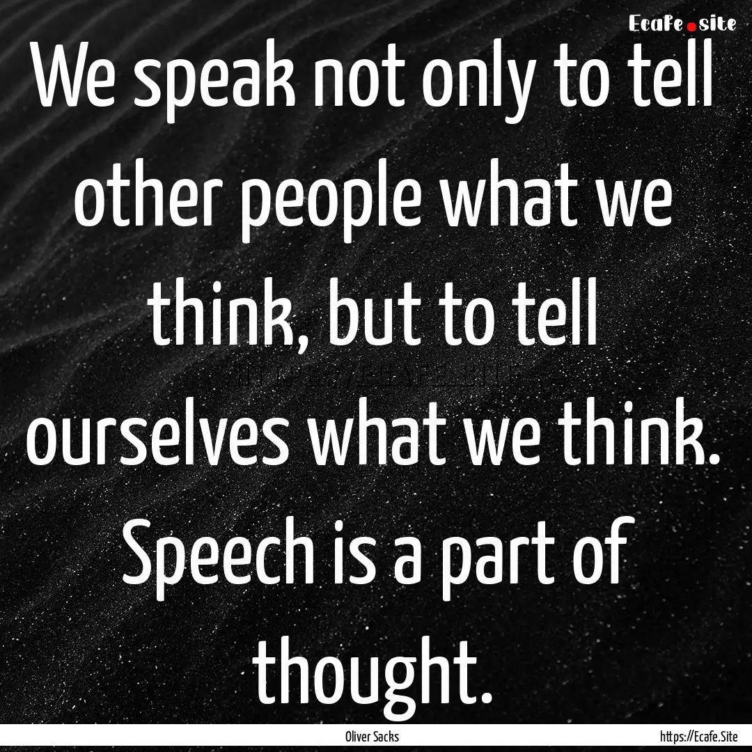 We speak not only to tell other people what.... : Quote by Oliver Sacks