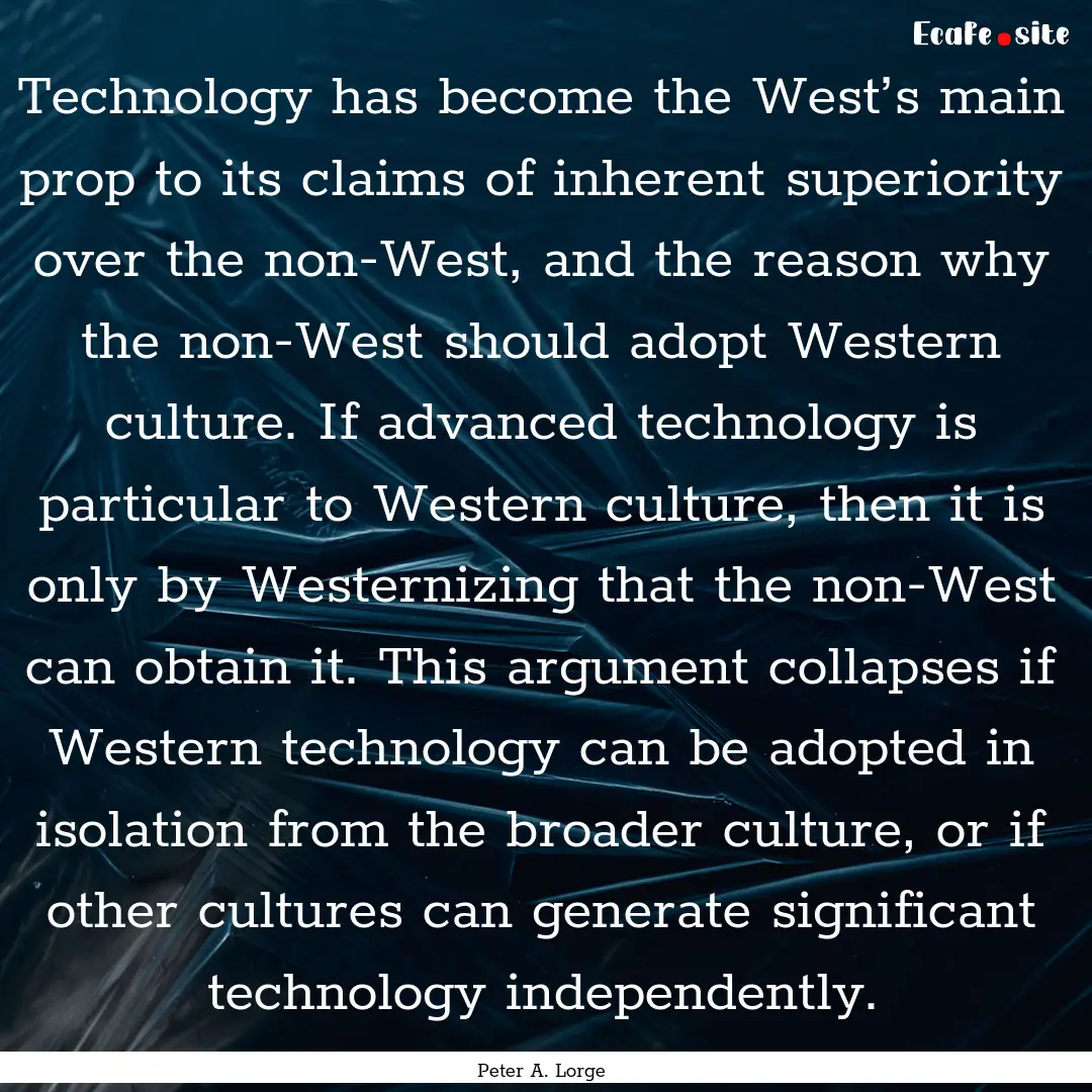 Technology has become the West’s main prop.... : Quote by Peter A. Lorge