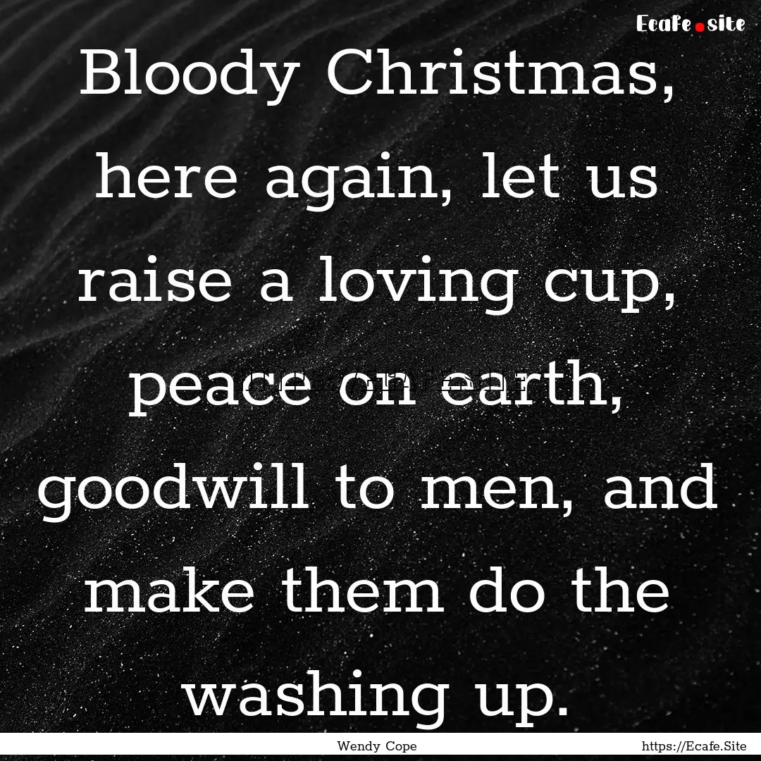 Bloody Christmas, here again, let us raise.... : Quote by Wendy Cope