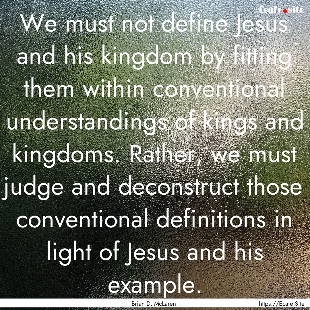 We must not define Jesus and his kingdom.... : Quote by Brian D. McLaren