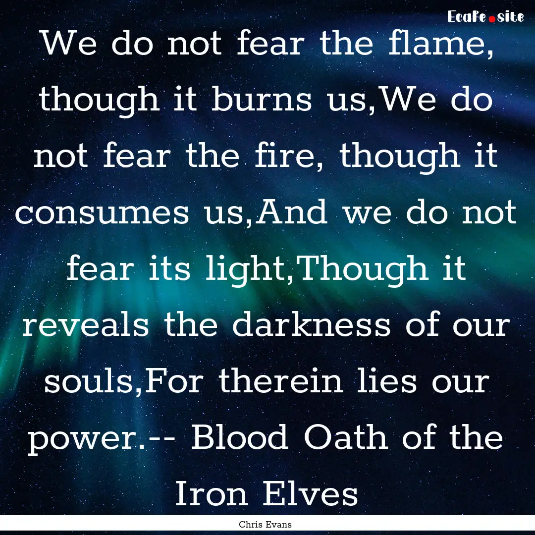 We do not fear the flame, though it burns.... : Quote by Chris Evans