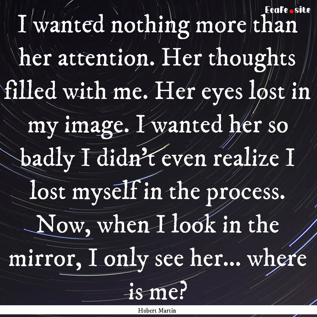 I wanted nothing more than her attention..... : Quote by Hubert Martin