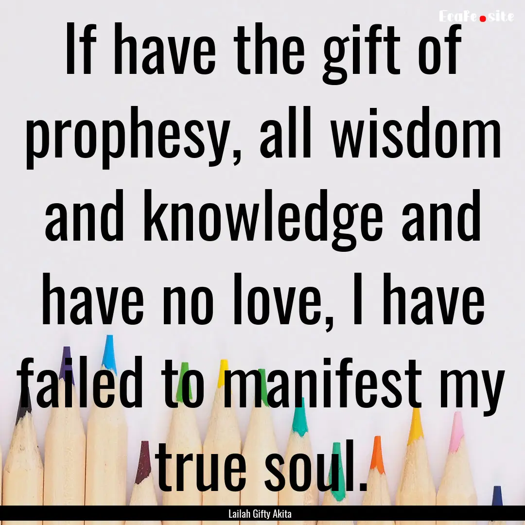 If have the gift of prophesy, all wisdom.... : Quote by Lailah Gifty Akita