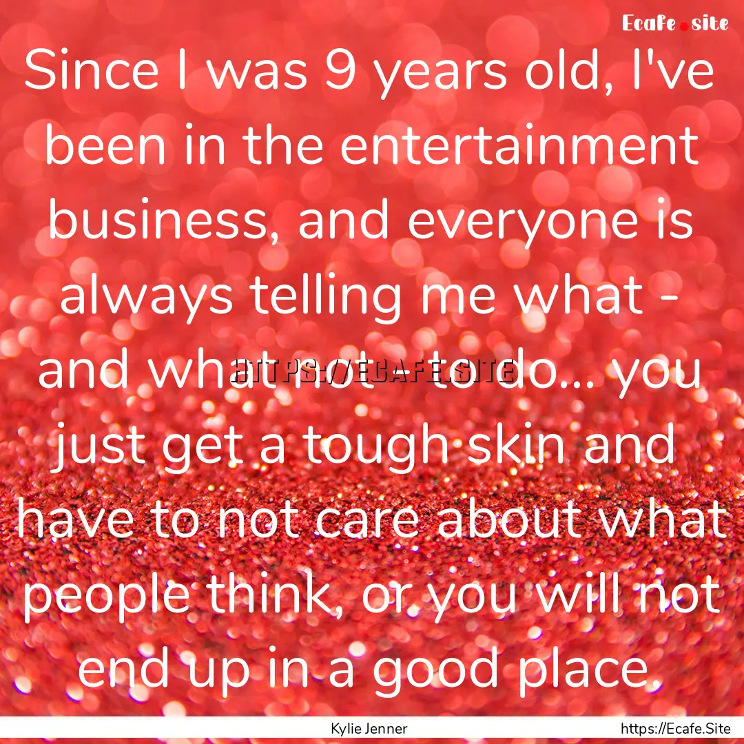 Since I was 9 years old, I've been in the.... : Quote by Kylie Jenner