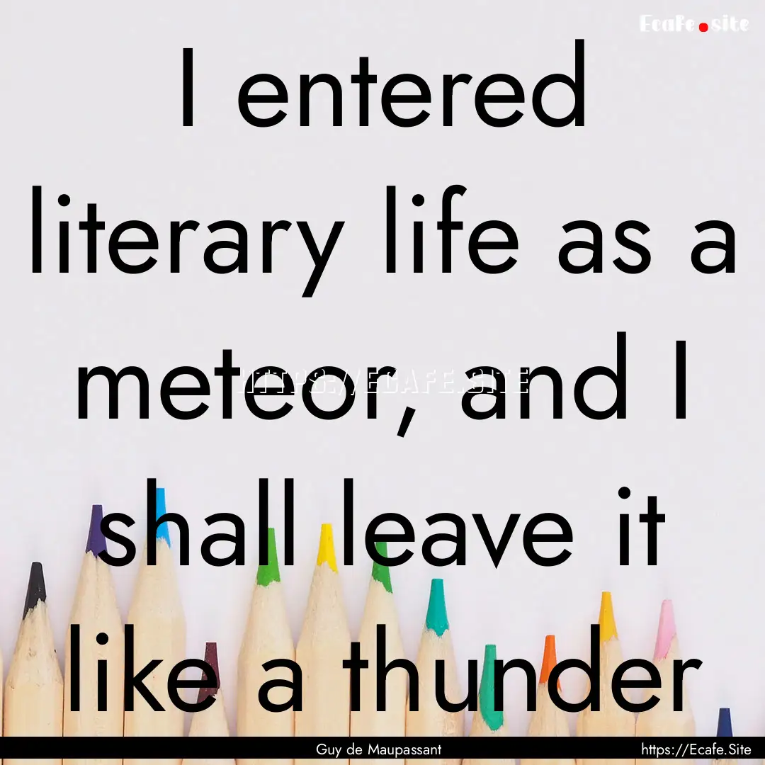 I entered literary life as a meteor, and.... : Quote by Guy de Maupassant