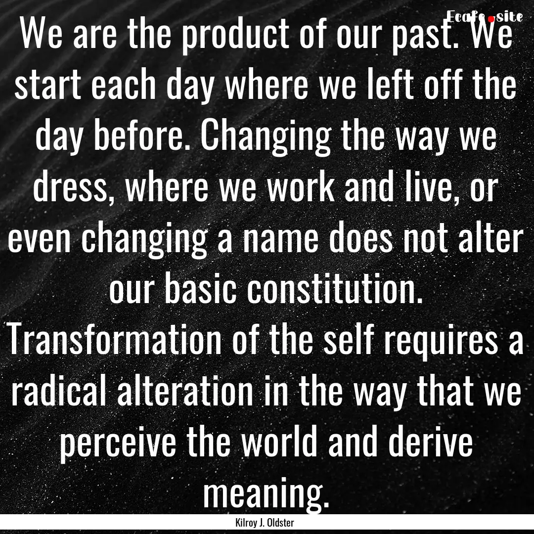 We are the product of our past. We start.... : Quote by Kilroy J. Oldster