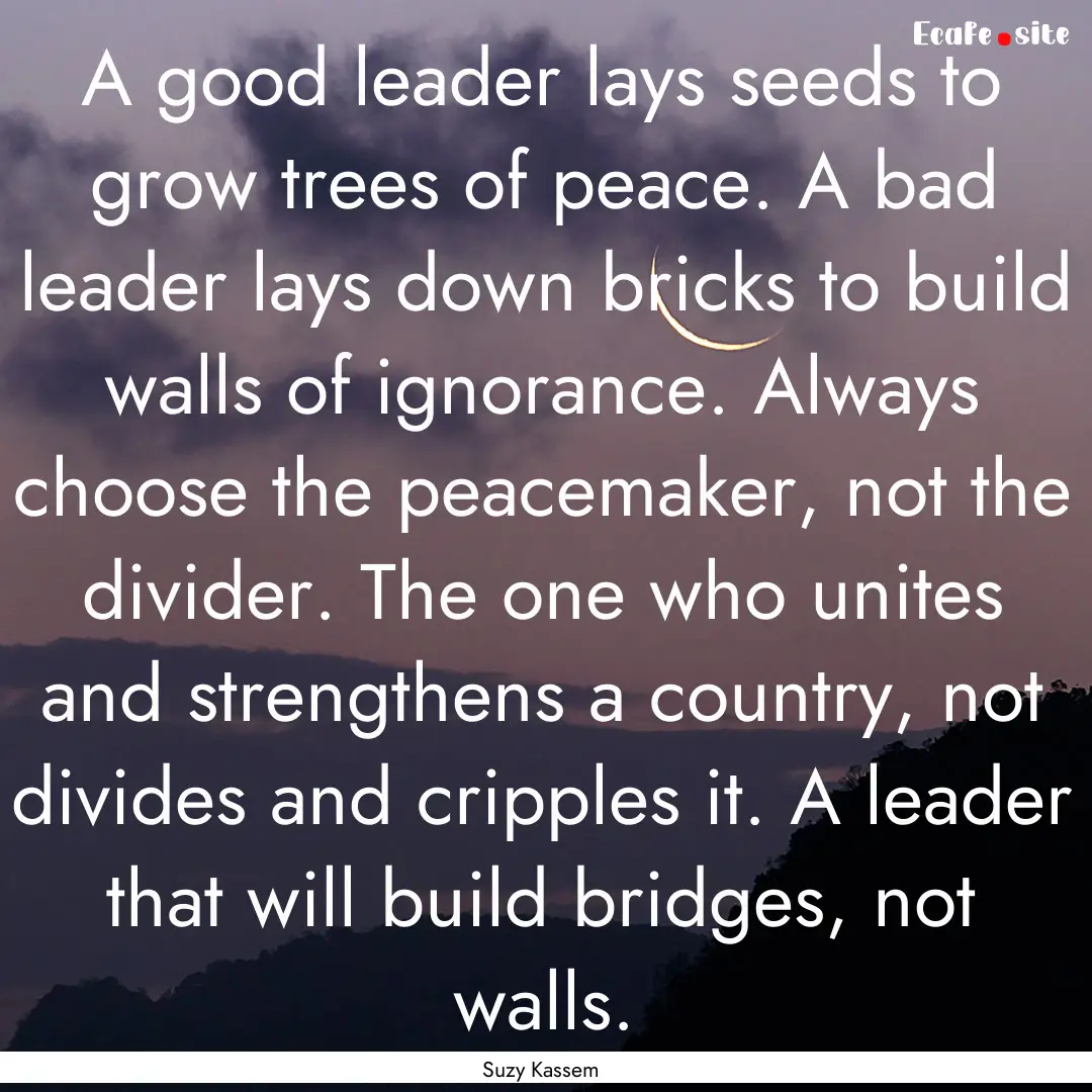 A good leader lays seeds to grow trees of.... : Quote by Suzy Kassem