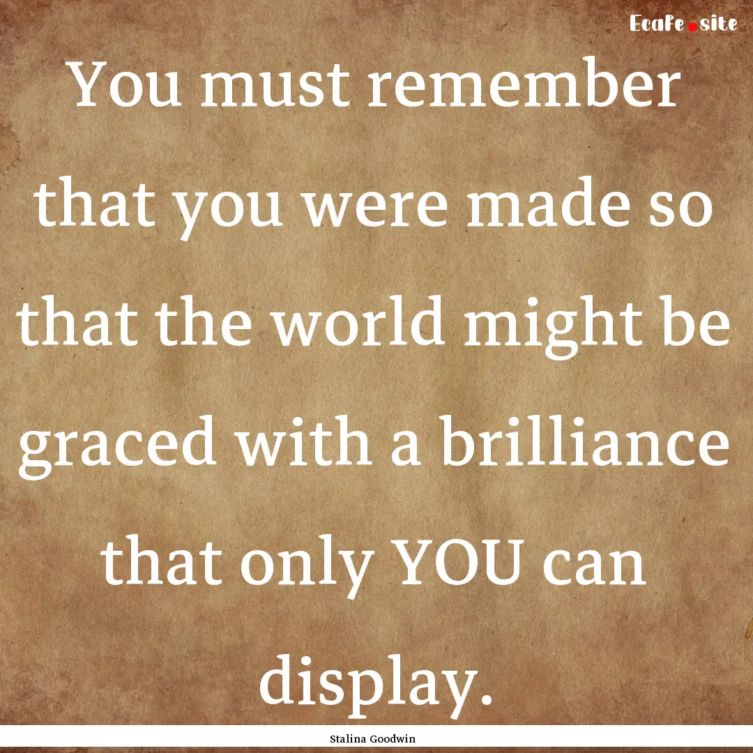 You must remember that you were made so that.... : Quote by Stalina Goodwin