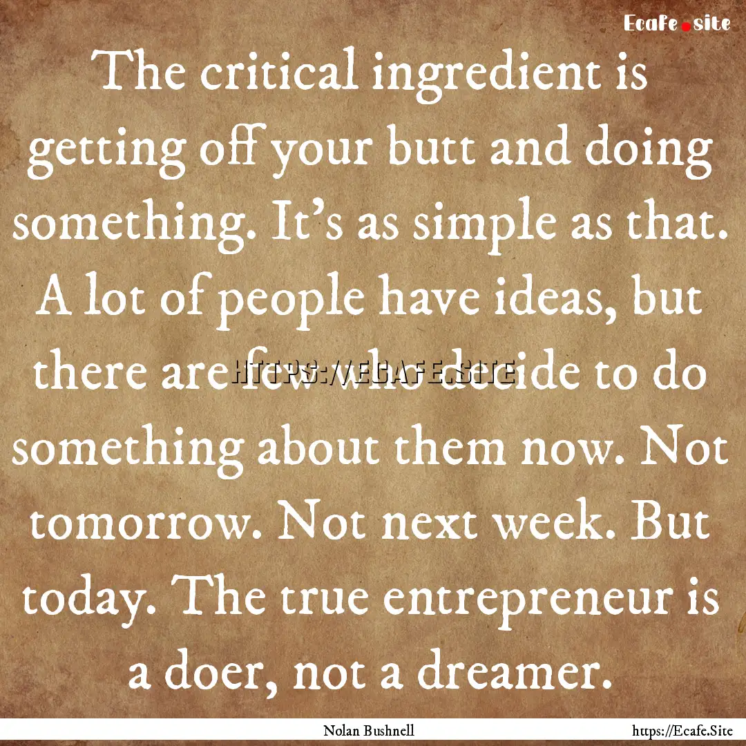 The critical ingredient is getting off your.... : Quote by Nolan Bushnell