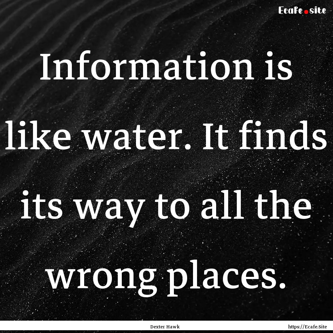 Information is like water. It finds its way.... : Quote by Dexter Hawk