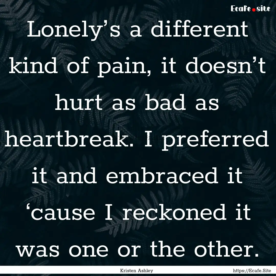 Lonely’s a different kind of pain, it doesn’t.... : Quote by Kristen Ashley