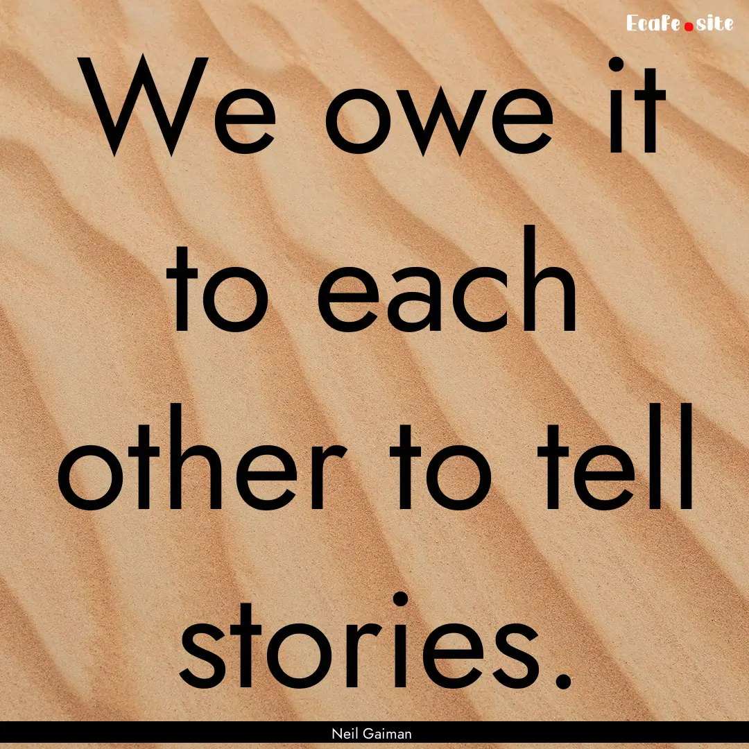 We owe it to each other to tell stories. : Quote by Neil Gaiman