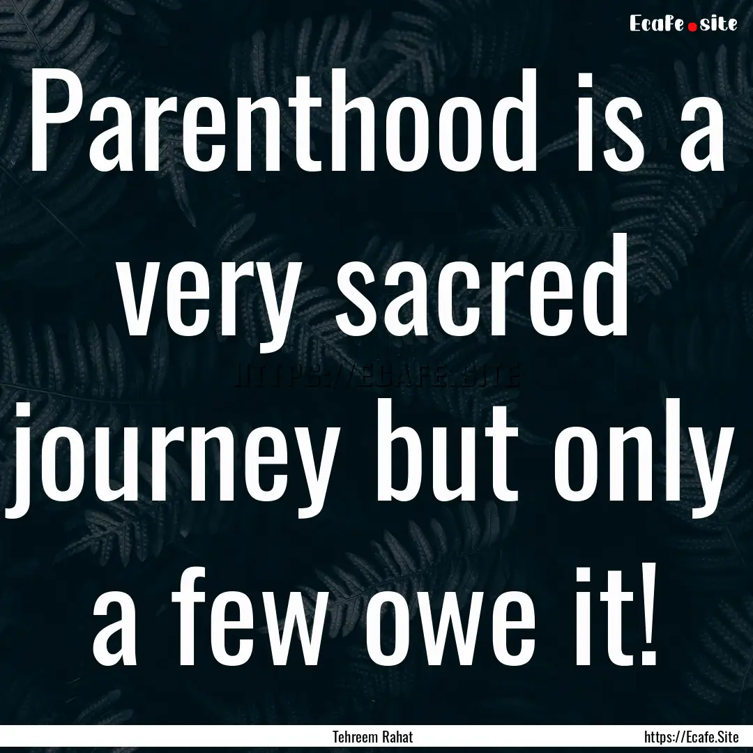 Parenthood is a very sacred journey but only.... : Quote by Tehreem Rahat