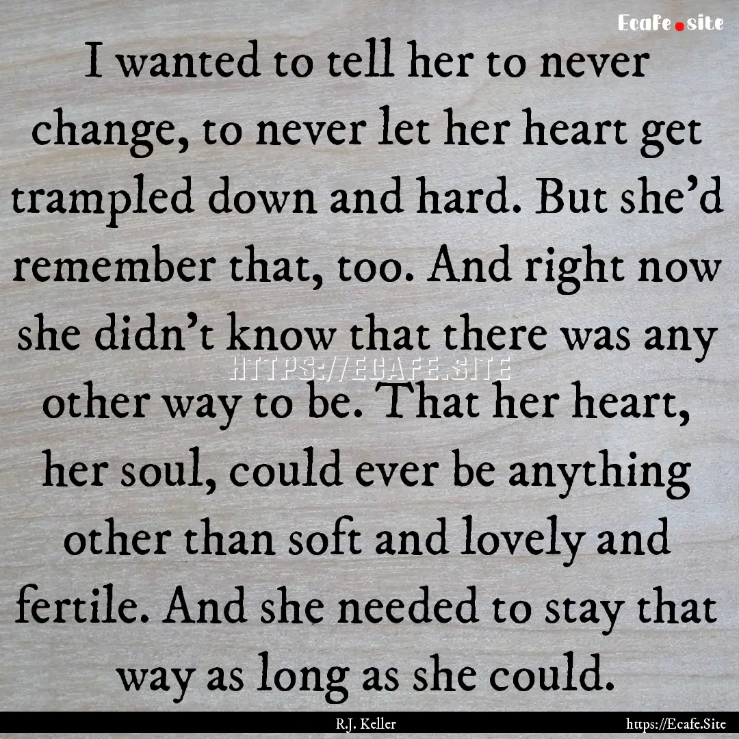 I wanted to tell her to never change, to.... : Quote by R.J. Keller