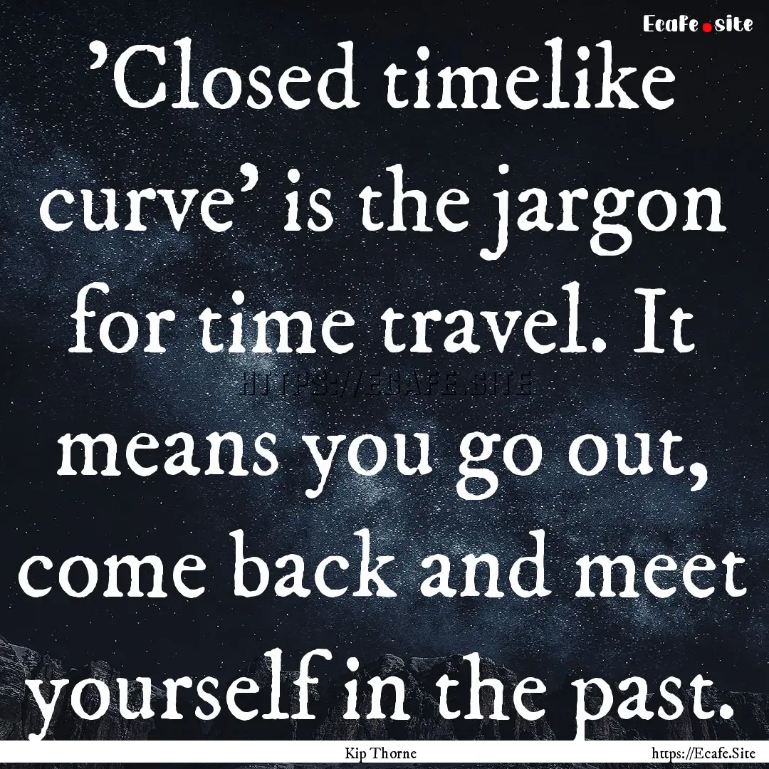 'Closed timelike curve' is the jargon for.... : Quote by Kip Thorne