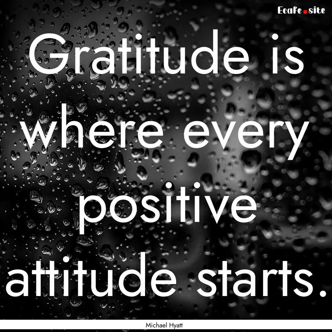 Gratitude is where every positive attitude.... : Quote by Michael Hyatt