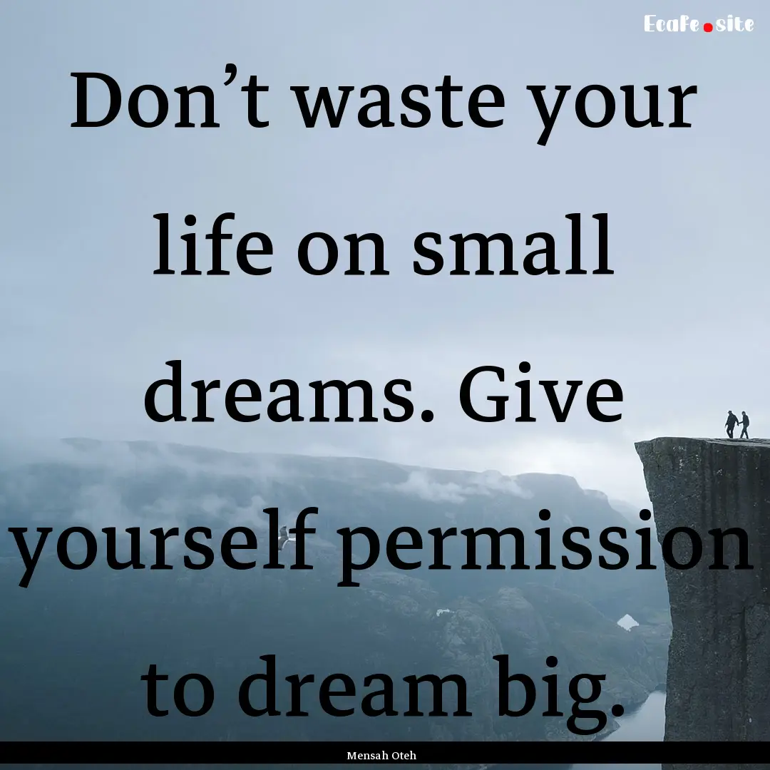 Don’t waste your life on small dreams..... : Quote by Mensah Oteh