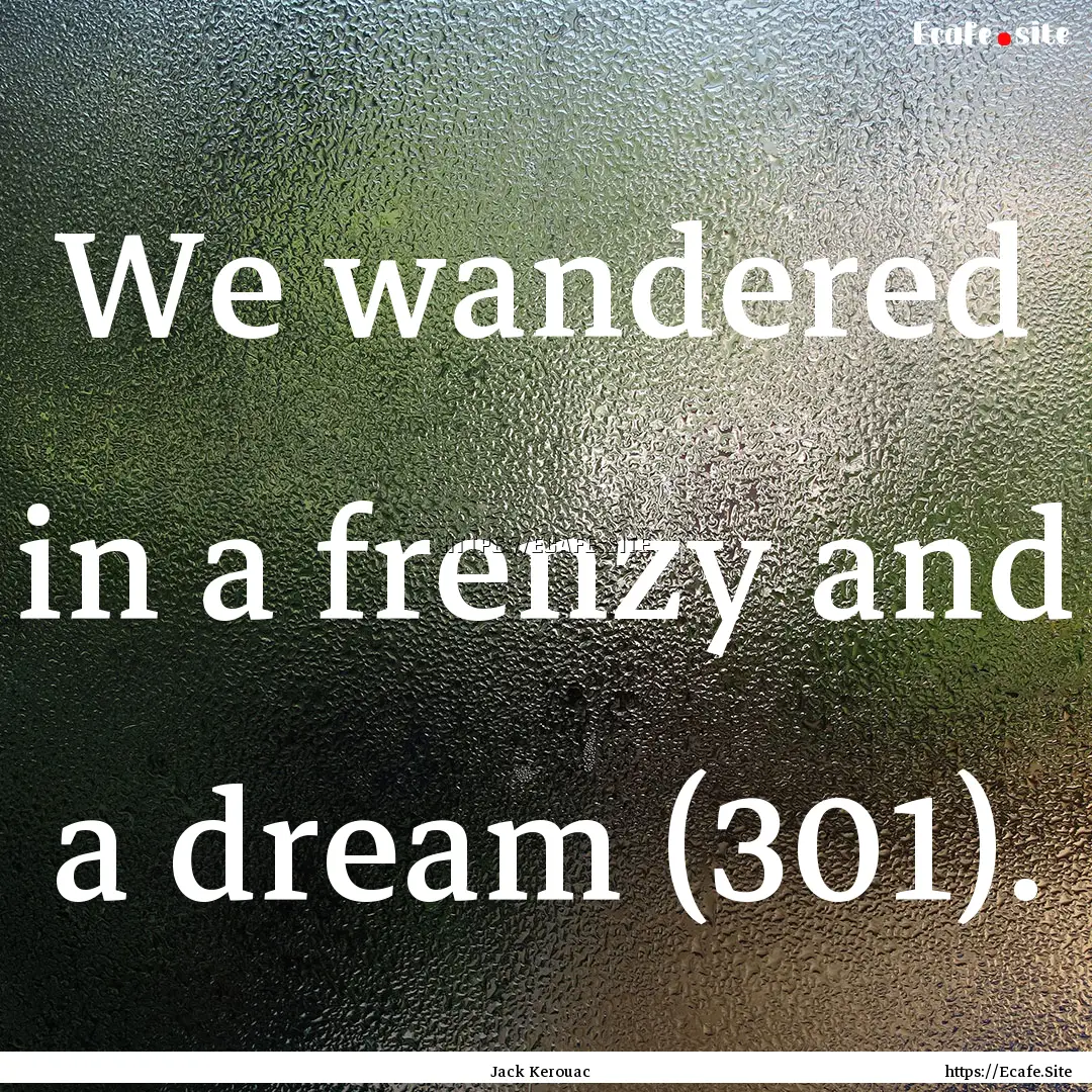 We wandered in a frenzy and a dream (301)..... : Quote by Jack Kerouac