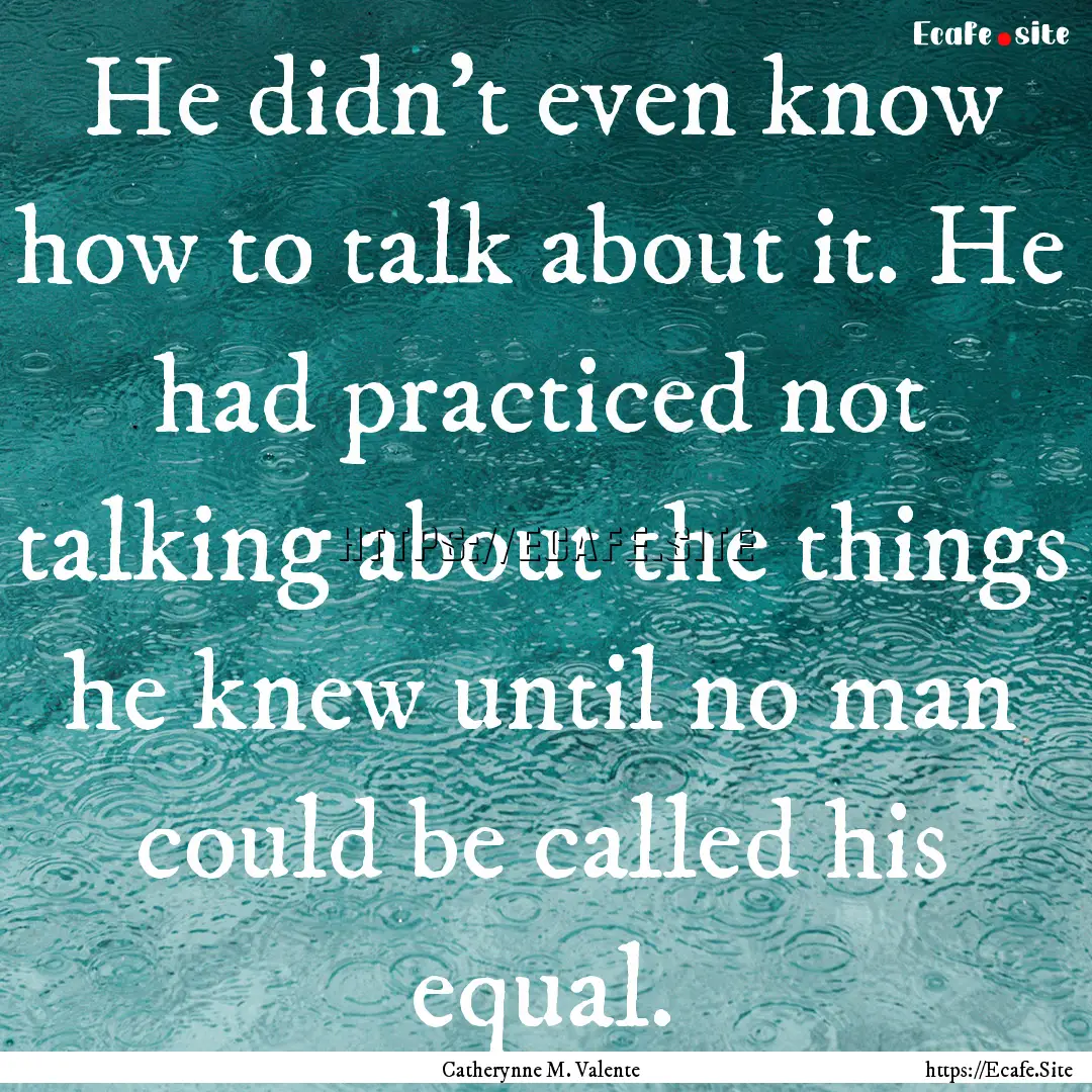 He didn't even know how to talk about it..... : Quote by Catherynne M. Valente