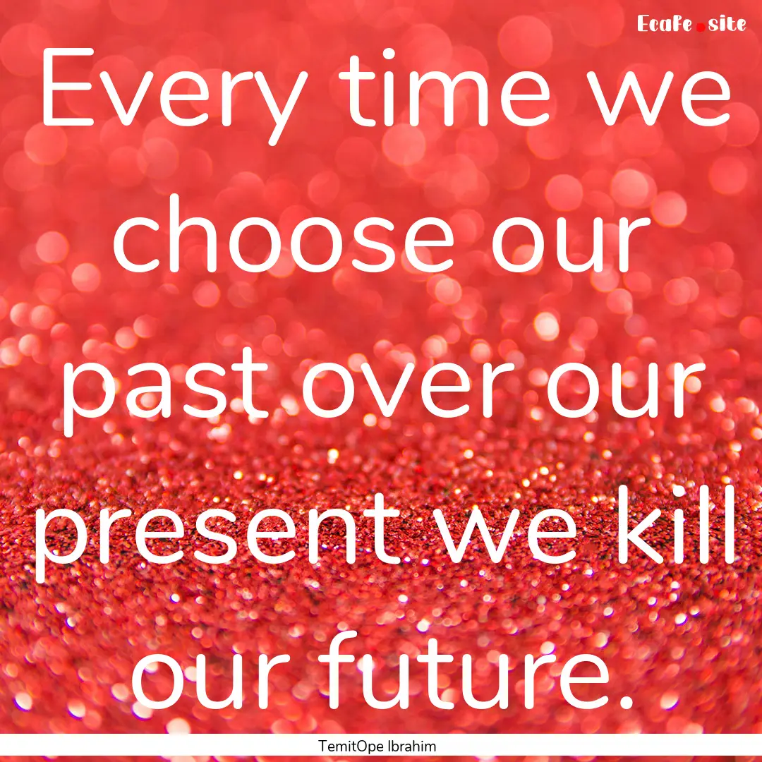 Every time we choose our past over our present.... : Quote by TemitOpe Ibrahim