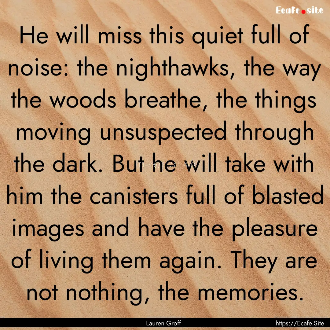 He will miss this quiet full of noise: the.... : Quote by Lauren Groff