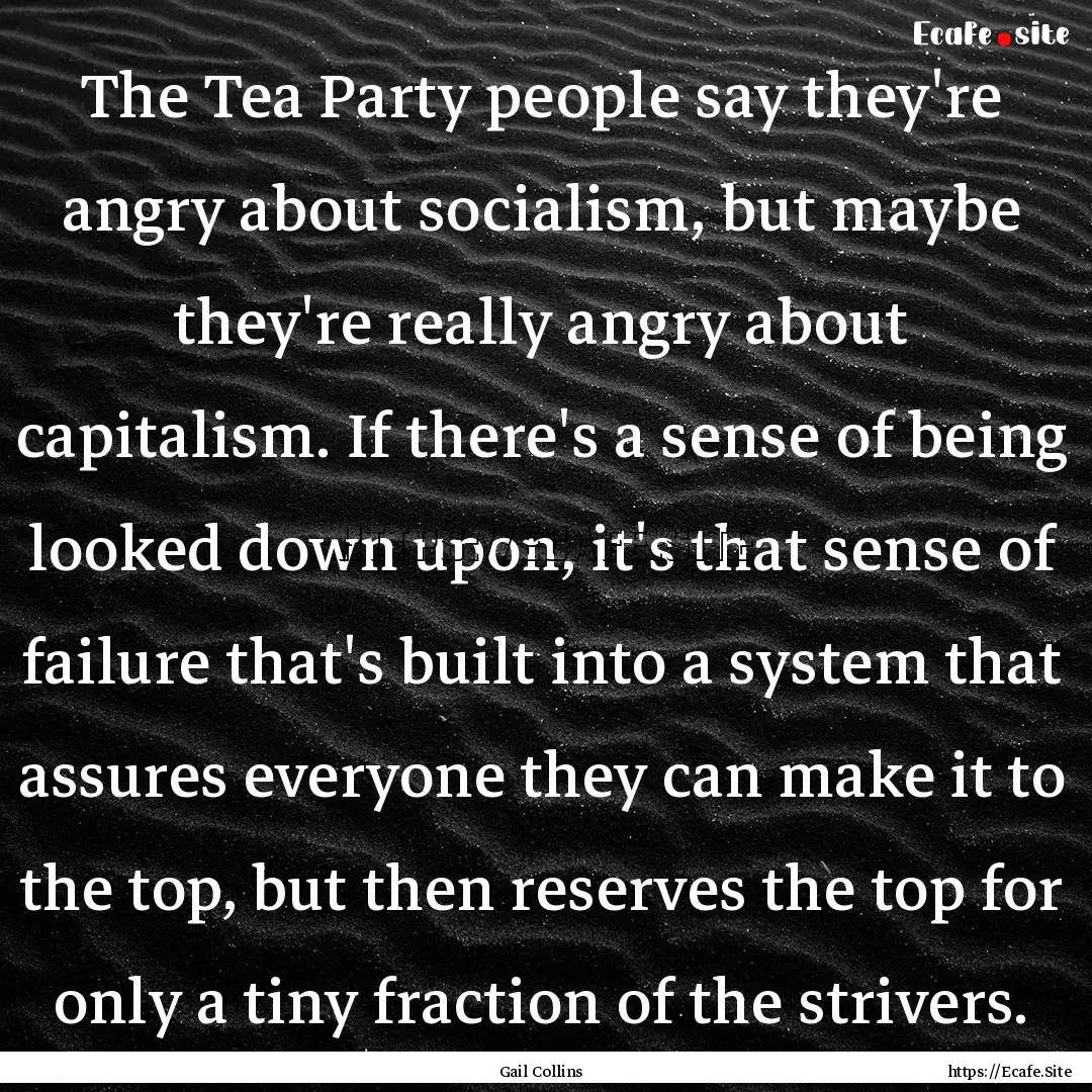 The Tea Party people say they're angry about.... : Quote by Gail Collins