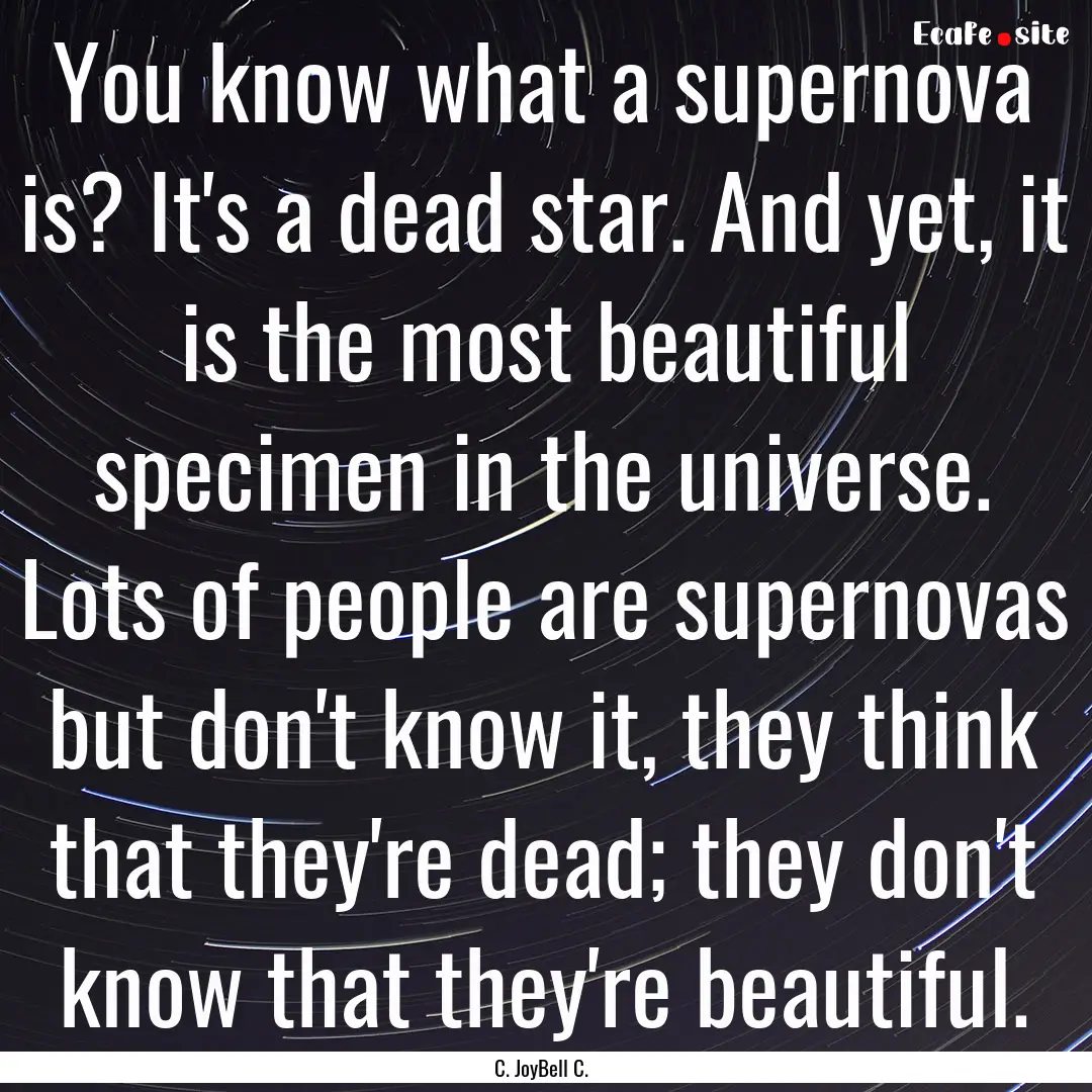 You know what a supernova is? It's a dead.... : Quote by C. JoyBell C.