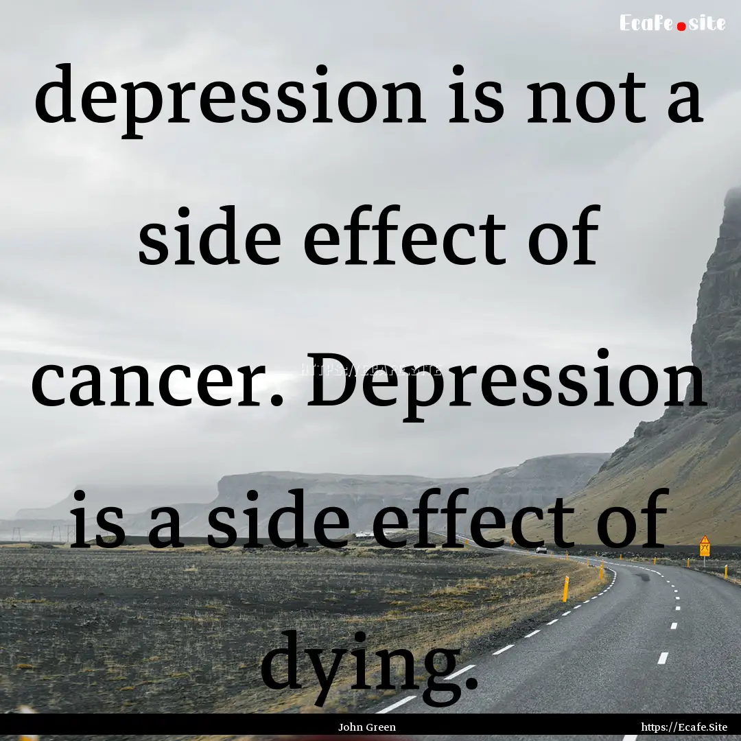 depression is not a side effect of cancer..... : Quote by John Green