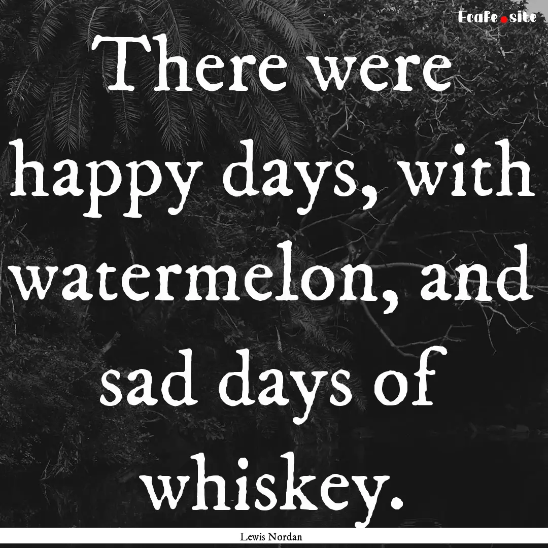 There were happy days, with watermelon, and.... : Quote by Lewis Nordan