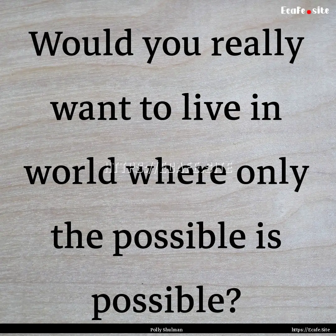 Would you really want to live in world where.... : Quote by Polly Shulman