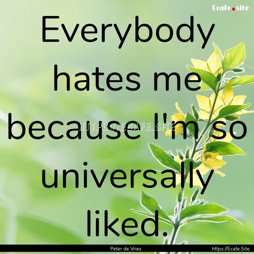 Everybody hates me because I'm so universally.... : Quote by Peter de Vries