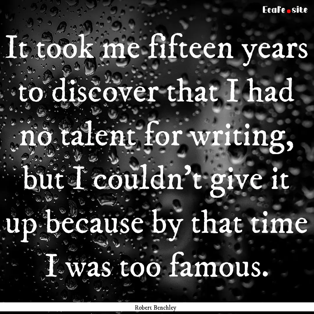 It took me fifteen years to discover that.... : Quote by Robert Benchley