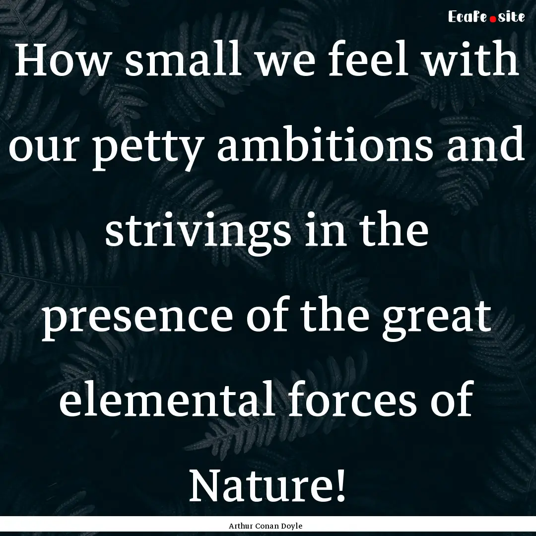 How small we feel with our petty ambitions.... : Quote by Arthur Conan Doyle