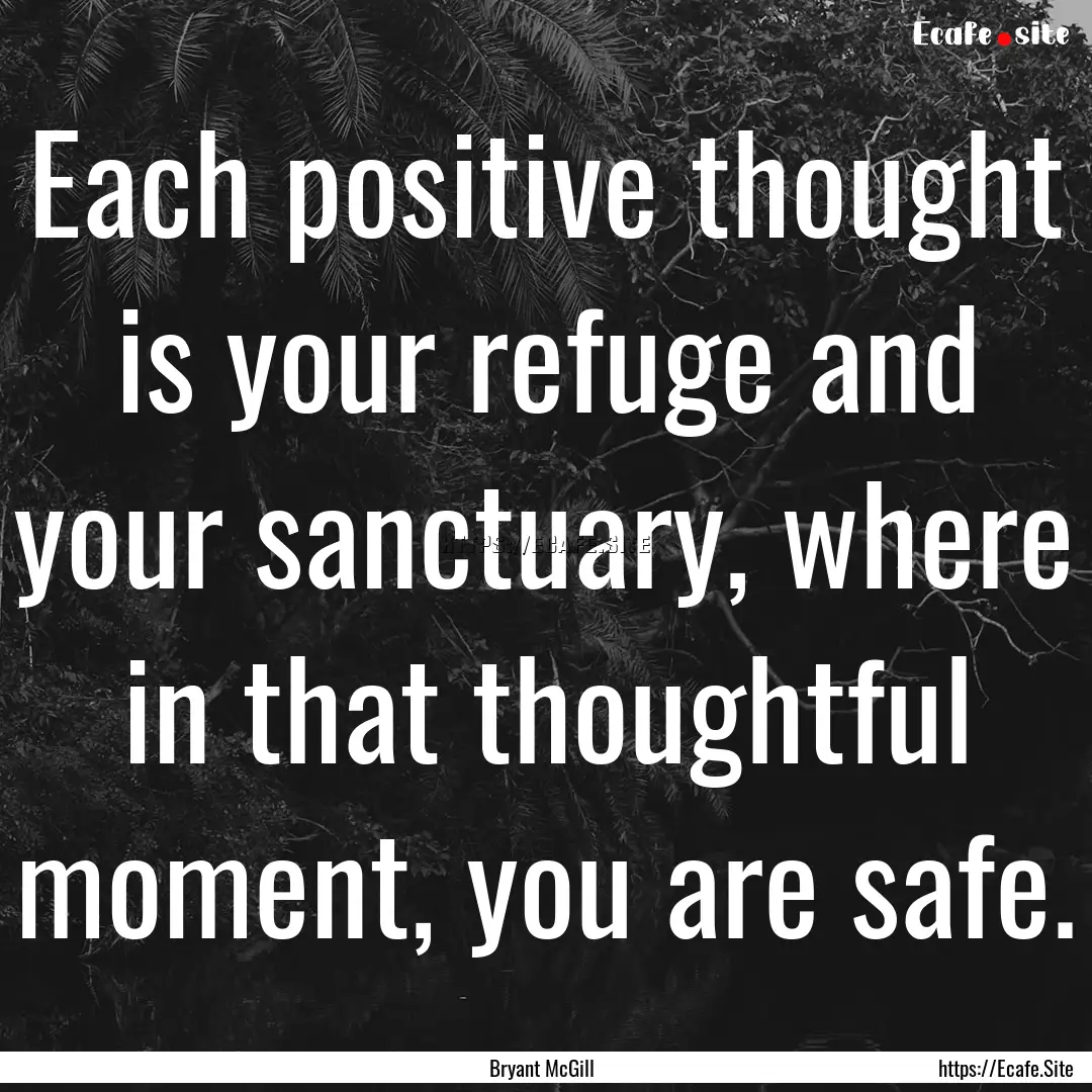 Each positive thought is your refuge and.... : Quote by Bryant McGill