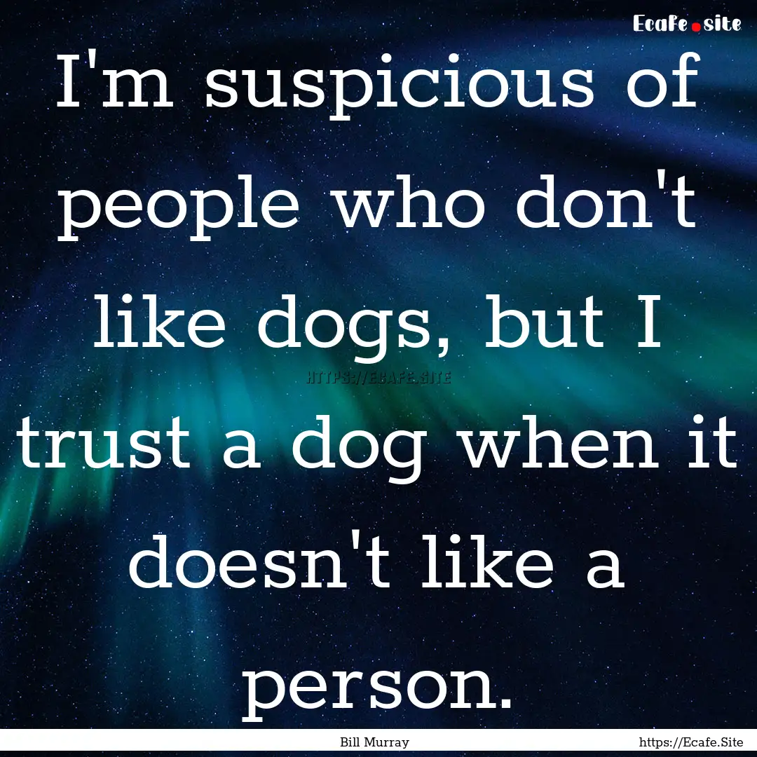 I'm suspicious of people who don't like dogs,.... : Quote by Bill Murray