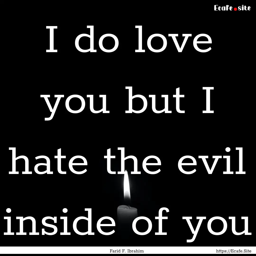 I do love you but I hate the evil inside.... : Quote by Farid F. Ibrahim