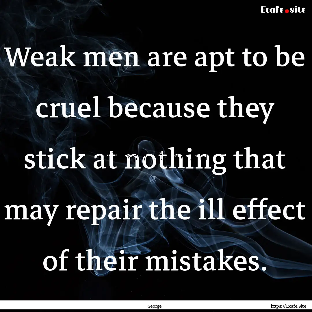 Weak men are apt to be cruel because they.... : Quote by George