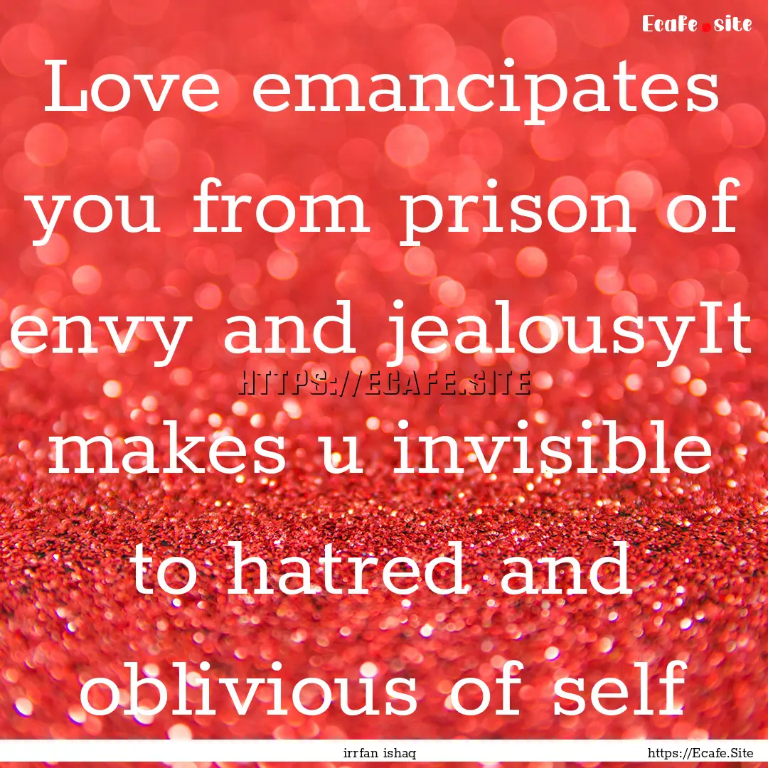 Love emancipates you from prison of envy.... : Quote by irrfan ishaq