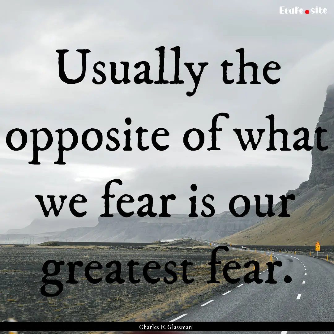 Usually the opposite of what we fear is our.... : Quote by Charles F. Glassman