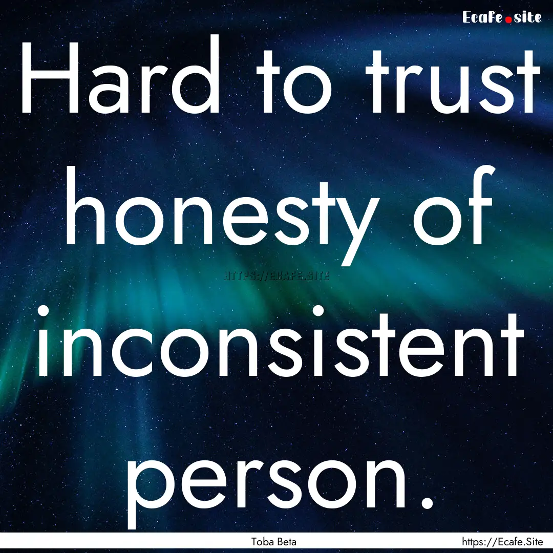 Hard to trust honesty of inconsistent person..... : Quote by Toba Beta