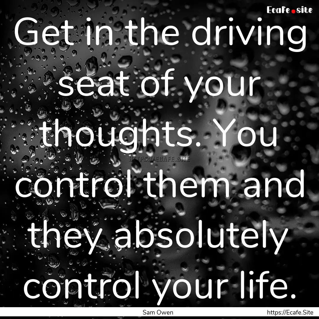 Get in the driving seat of your thoughts..... : Quote by Sam Owen