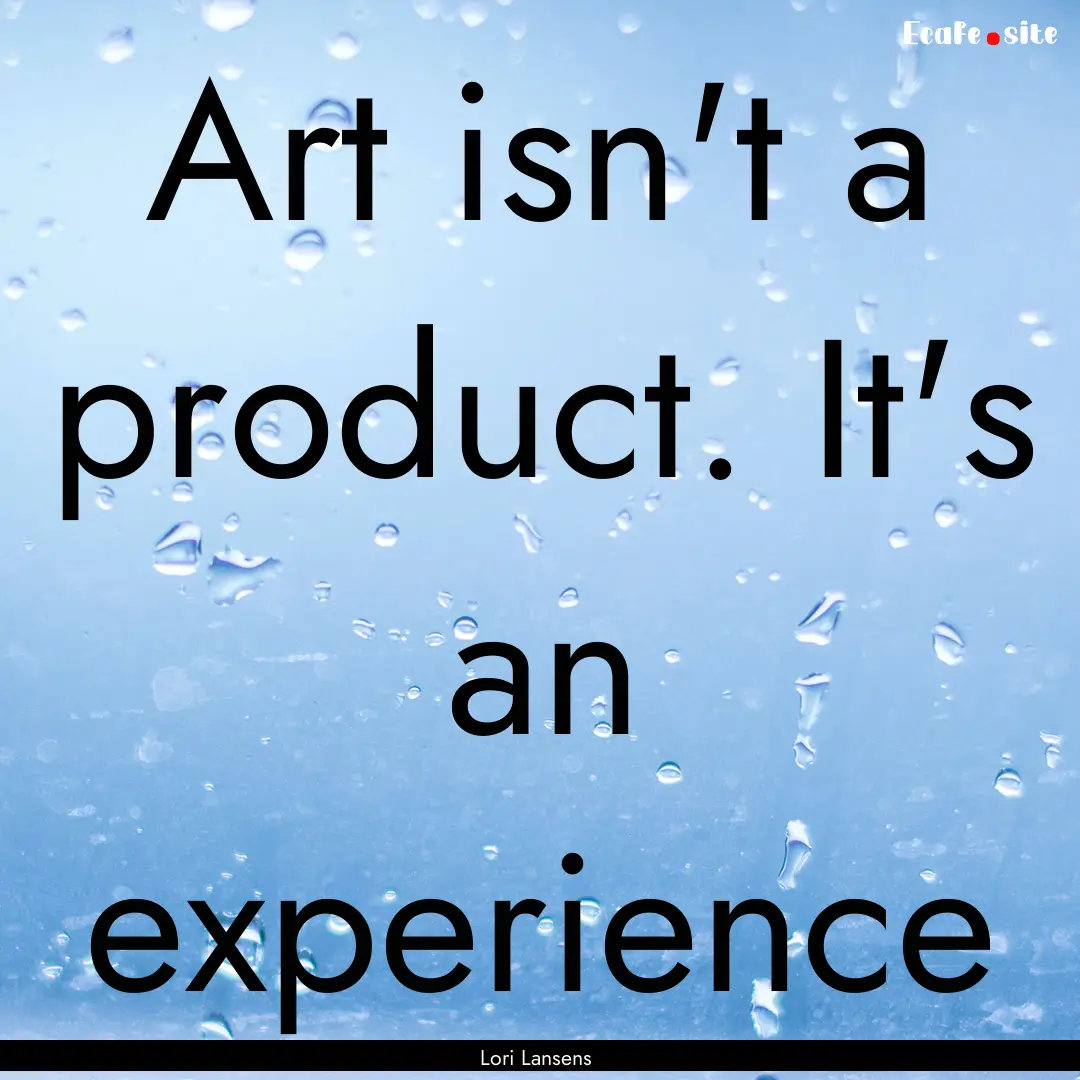 Art isn't a product. It's an experience : Quote by Lori Lansens