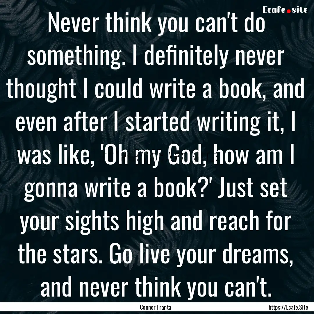 Never think you can't do something. I definitely.... : Quote by Connor Franta